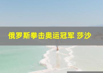 俄罗斯拳击奥运冠军 莎沙